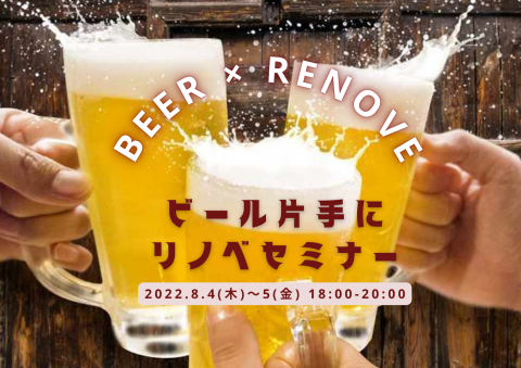 ビール片手に、リノベーションセミナー 8/4(木)～8/5(金)18：00～20：00