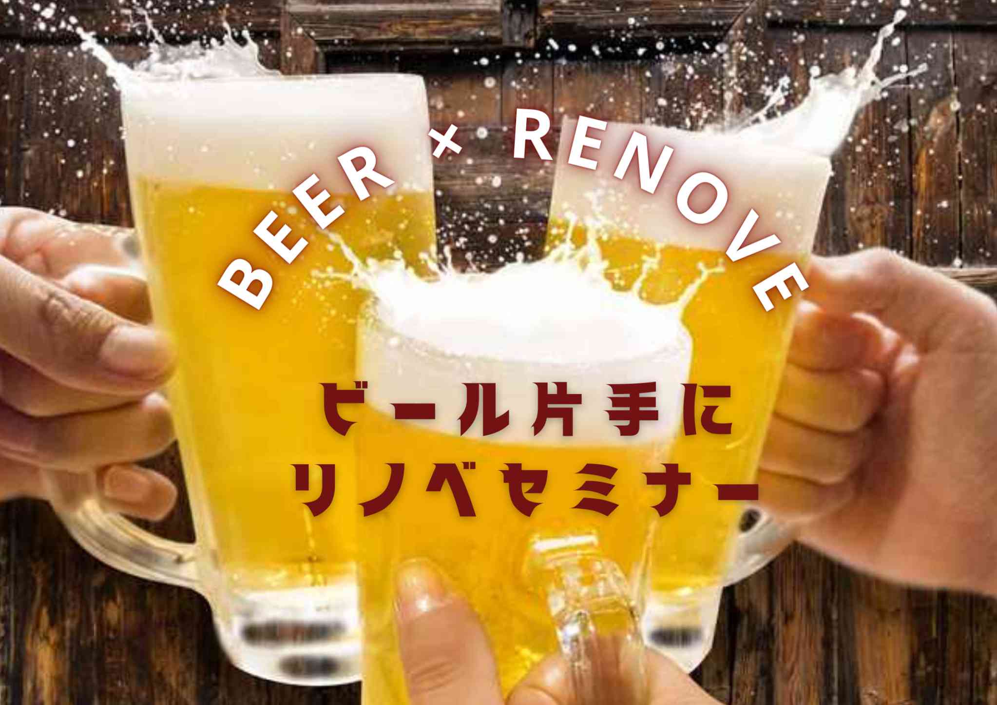 【 BEER × Renovation 】 ビール片手に、リノベーションセミナー